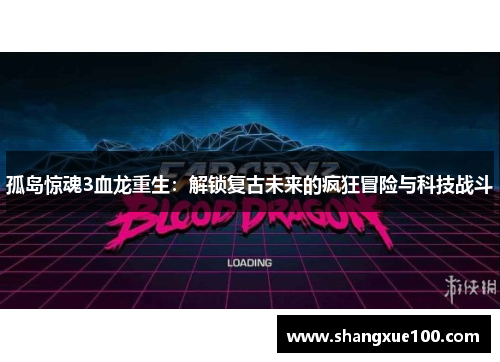 孤岛惊魂3血龙重生：解锁复古未来的疯狂冒险与科技战斗