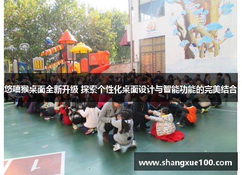 悠嘻猴桌面全新升级 探索个性化桌面设计与智能功能的完美结合